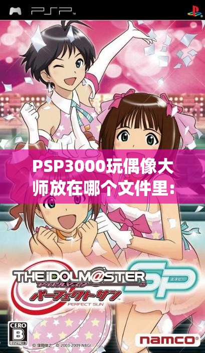 PSP3000玩偶像大师放在哪个文件里:偶像大师psp游玩顺序