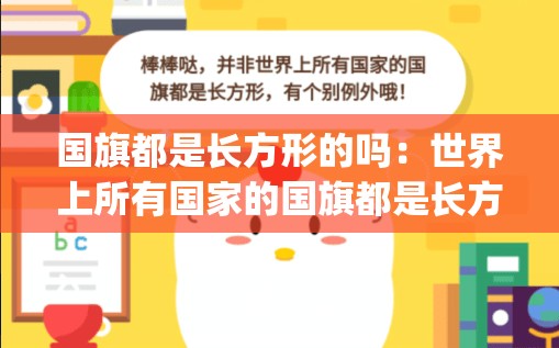 国旗都是长方形的吗：世界上所有国家的国旗都是长方形的吗_支付宝2020年7月13日蚂蚁庄园小课堂答案