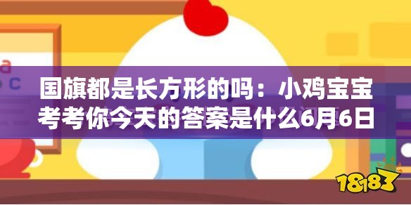 国旗都是长方形的吗：小鸡宝宝考考你今天的答案是什么6月6日世界上所有国家的国旗都是长方形吗?