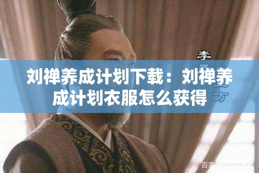 刘禅养成计划下载：刘禅养成计划衣服怎么获得