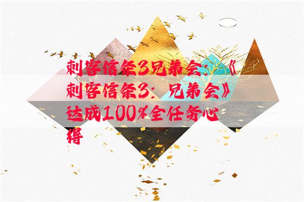 刺客信条3兄弟会：《刺客信条3：兄弟会》达成100%全任务心得