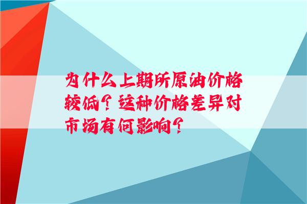 为什么上期所原油价格较低？这种价格差异对市场有何影响？