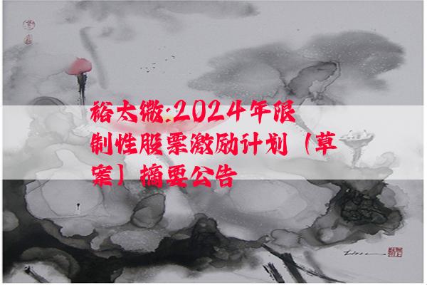 裕太微:2024年限制性股票激励计划（草案）摘要公告