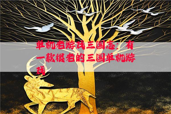 单机老游戏三国志：有一款很老的三国单机游戏