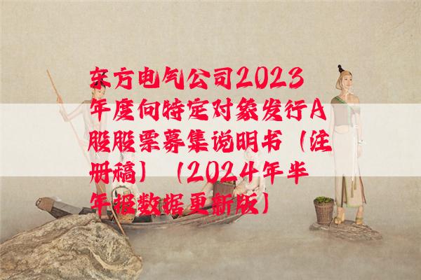 东方电气公司2023年度向特定对象发行A股股票募集说明书（注册稿）（2024年半年报数据更新版）