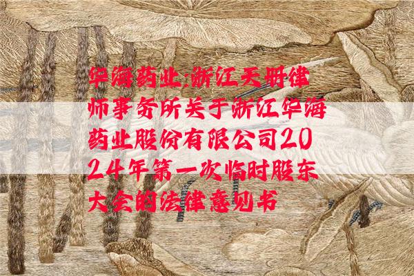 华海药业:浙江天册律师事务所关于浙江华海药业股份有限公司2024年第一次临时股东大会的法律意见书