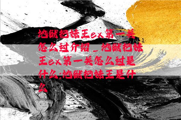 地狱把妹王ex第一关怎么过介绍_地狱把妹王ex第一关怎么过是什么:地狱把妹王是什么