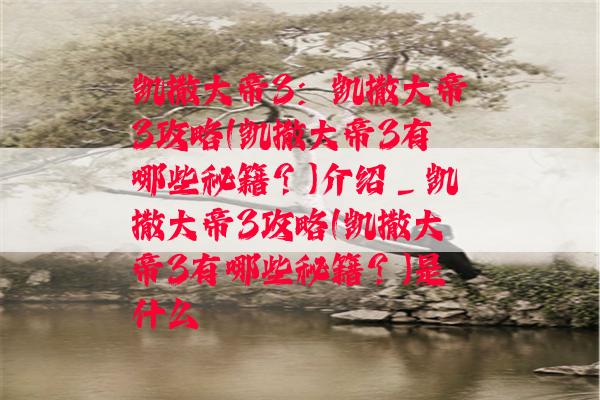 凯撒大帝3：凯撒大帝3攻略(凯撒大帝3有哪些秘籍？)介绍_凯撒大帝3攻略(凯撒大帝3有哪些秘籍？)是什么