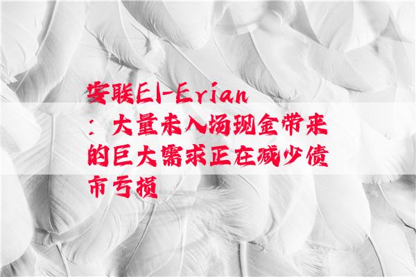 安联El-Erian：大量未入场现金带来的巨大需求正在减少债市亏损