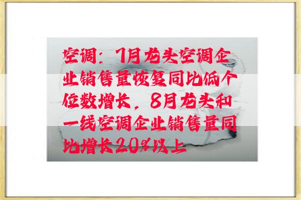 空调：7月龙头空调企业销售量恢复同比低个位数增长，8月龙头和一线空调企业销售量同比增长20%以上