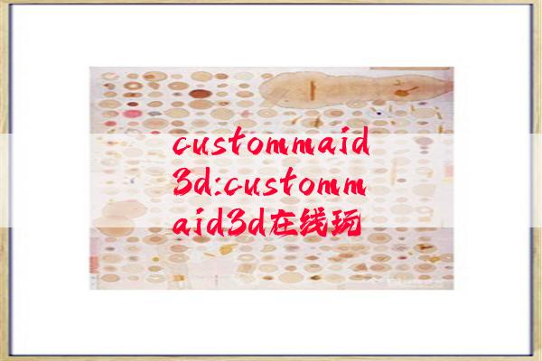 custommaid3d:custommaid3d在线玩