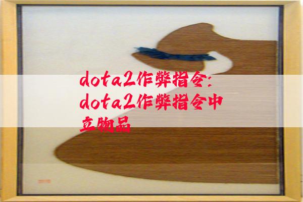 dota2作弊指令:dota2作弊指令中立物品