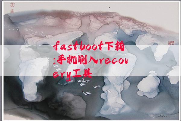 fastboot下载:手机刷入recovery工具