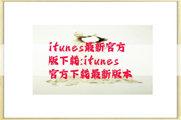 itunes最新官方版下载:itunes官方下载最新版本