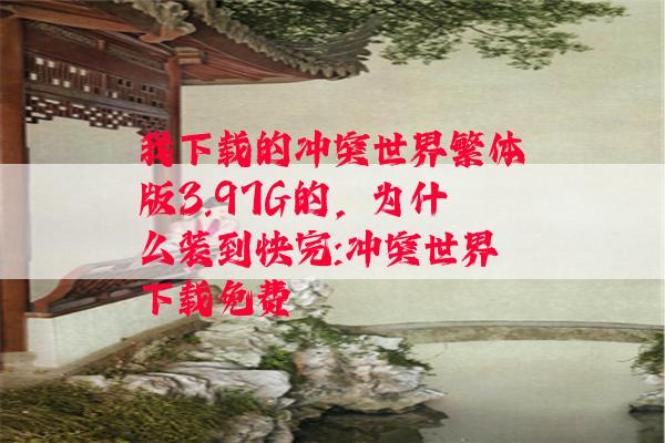 我下载的冲突世界繁体版3.97G的，为什么装到快完:冲突世界下载免费