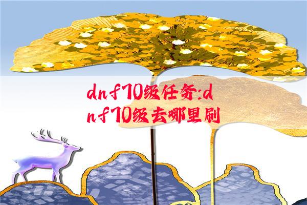 dnf70级任务:dnf70级去哪里刷